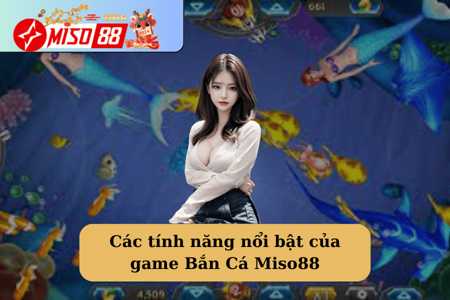 Các tính năng nổi bật của game Bắn Cá Miso88