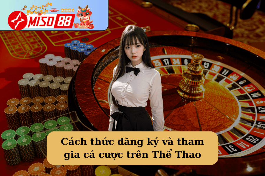 Cách thức đăng ký và tham gia cá cược trên Thể Thao Miso88