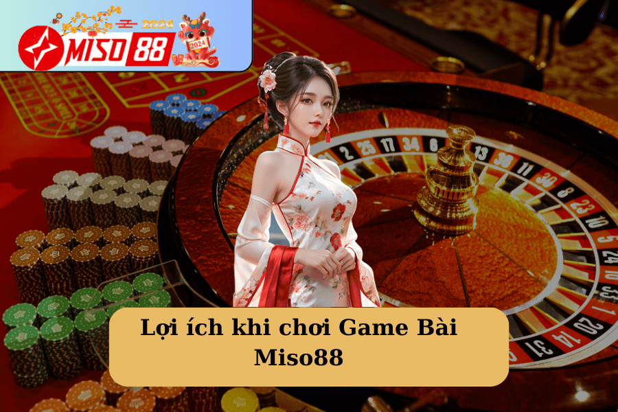 Lợi ích khi chơi Game Bài Miso88