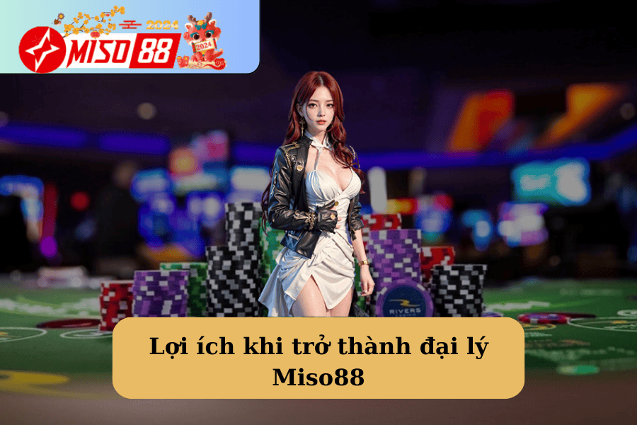 Lợi ích khi trở thành đại lý Miso88