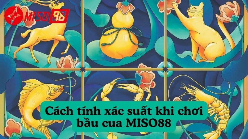 Tính xác suất và cách tính tiền khi chơi bầu cua MISO88